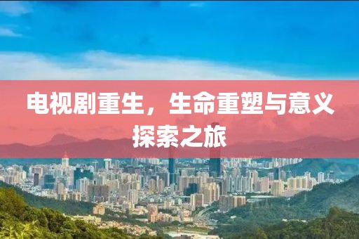 电视剧重生，生命重塑与意义探索之旅
