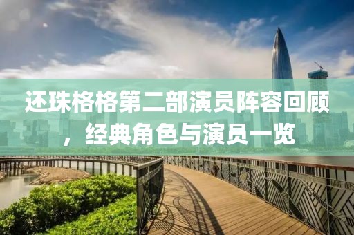 还珠格格第二部演员阵容回顾，经典角色与演员一览