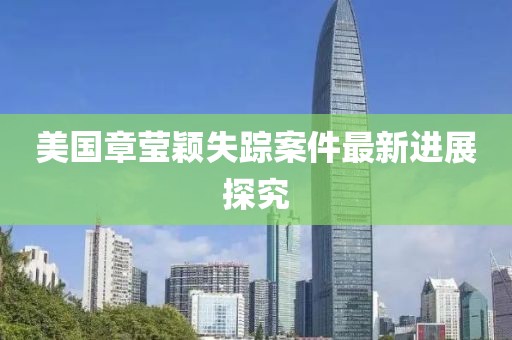 美国章莹颖失踪案件最新进展探究