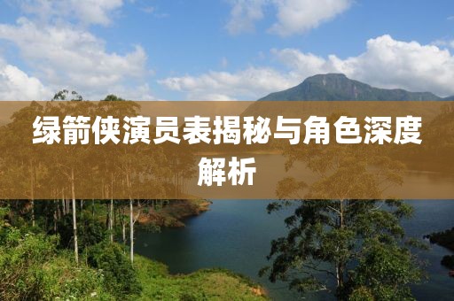 绿箭侠演员表揭秘与角色深度解析