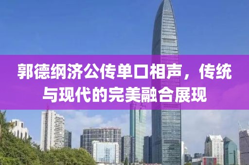 郭德纲济公传单口相声，传统与现代的完美融合展现