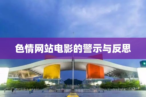 色情网站电影的警示与反思