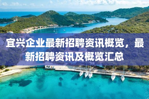 宜兴企业最新招聘资讯概览，最新招聘资讯及概览汇总