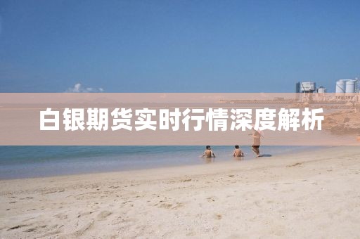白银期货实时行情深度解析