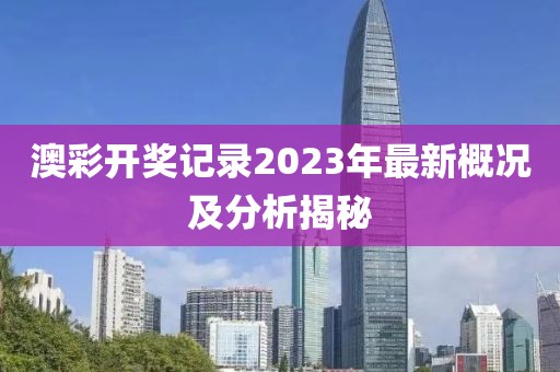 澳彩开奖记录2023年最新概况及分析揭秘