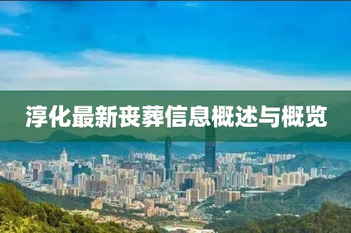 淳化最新丧葬信息概述与概览