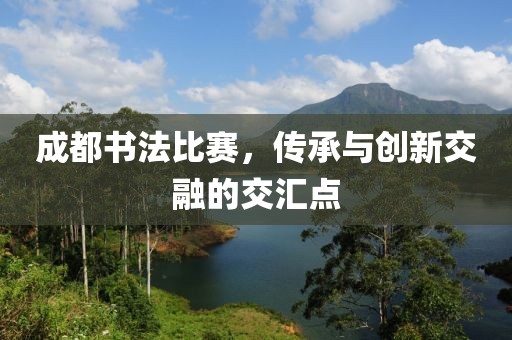 成都书法比赛，传承与创新交融的交汇点