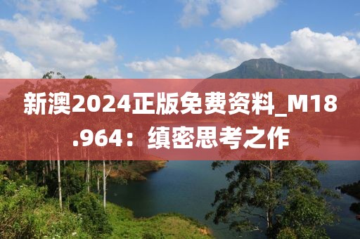 新澳2024正版免费资料_M18.964：缜密思考之作