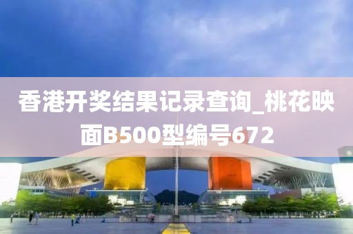 香港开奖结果记录查询_桃花映面B500型编号672