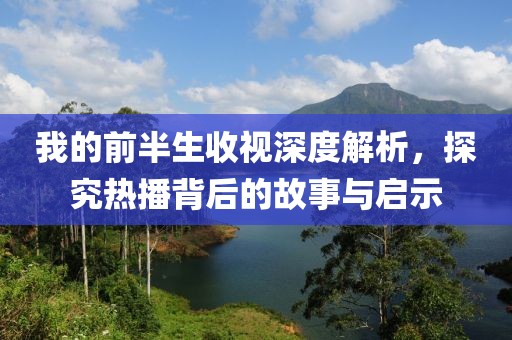 我的前半生收视深度解析，探究热播背后的故事与启示
