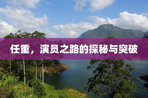 任重，演员之路的探秘与突破