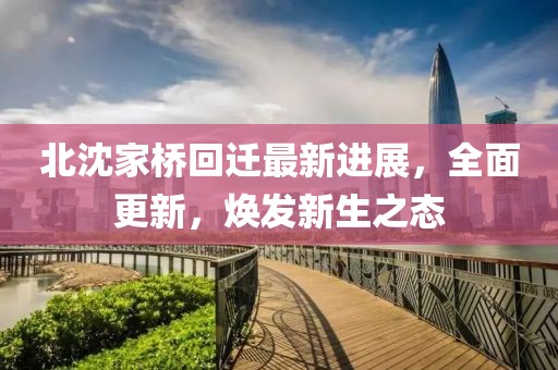北沈家桥回迁最新进展，全面更新，焕发新生之态