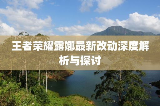 王者荣耀露娜最新改动深度解析与探讨