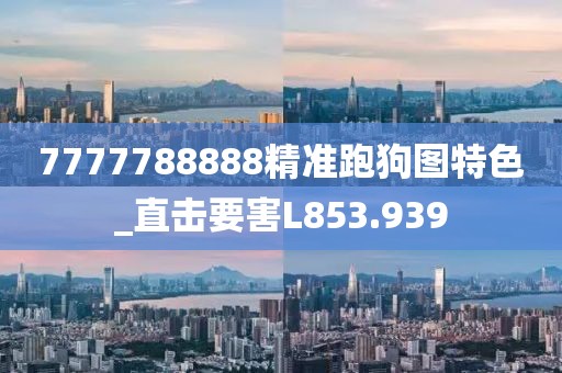 7777788888精准跑狗图特色_直击要害L853.939