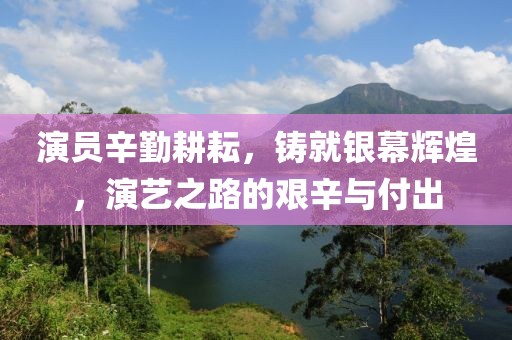 演员辛勤耕耘，铸就银幕辉煌，演艺之路的艰辛与付出