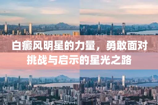白癜风明星的力量，勇敢面对挑战与启示的星光之路