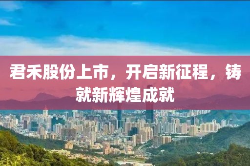 君禾股份上市，开启新征程，铸就新辉煌成就