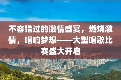 不容错过的激情盛宴，燃烧激情，唱响梦想——大型唱歌比赛盛大开启