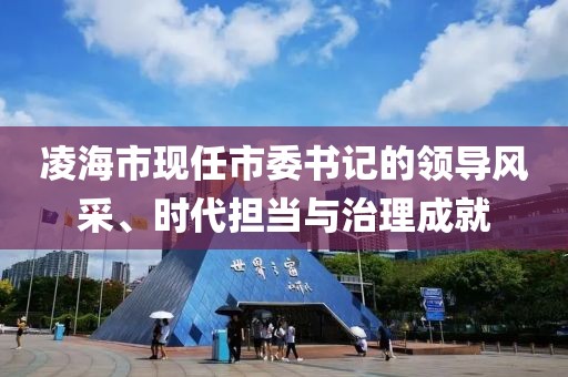 凌海市现任市委书记的领导风采、时代担当与治理成就