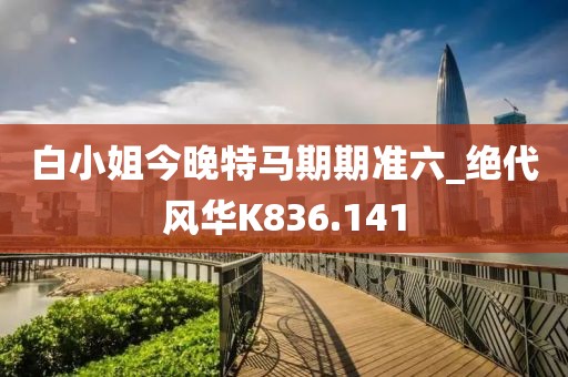 白小姐今晚特马期期准六_绝代风华K836.141