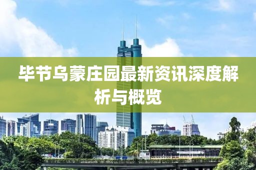 毕节乌蒙庄园最新资讯深度解析与概览