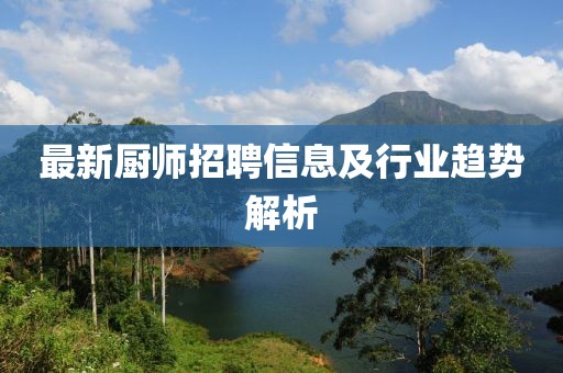 最新厨师招聘信息及行业趋势解析