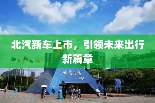 北汽新车上市，引领未来出行新篇章