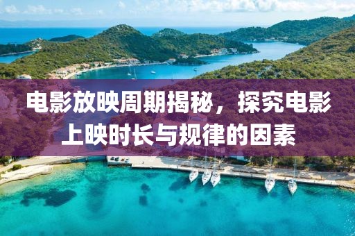 电影放映周期揭秘，探究电影上映时长与规律的因素