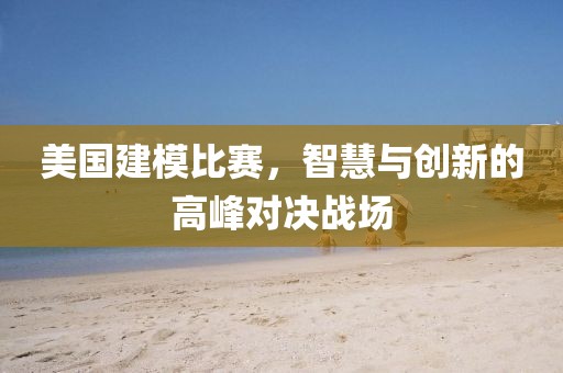 美国建模比赛，智慧与创新的高峰对决战场