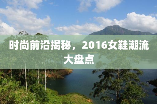 时尚前沿揭秘，2016女鞋潮流大盘点