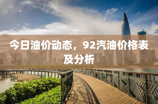 今日油价动态，92汽油价格表及分析