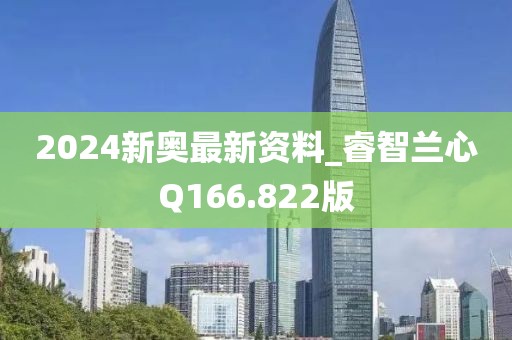 2024新奥最新资料_睿智兰心Q166.822版
