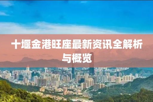 十堰金港旺座最新资讯全解析与概览