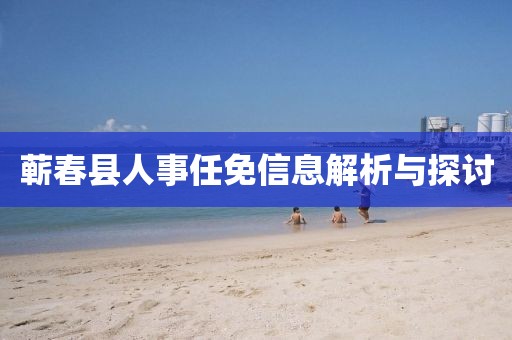 蕲春县人事任免信息解析与探讨