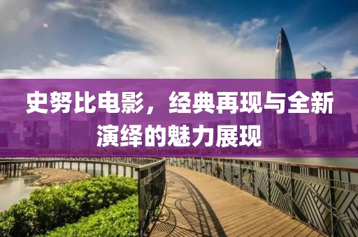 史努比电影，经典再现与全新演绎的魅力展现