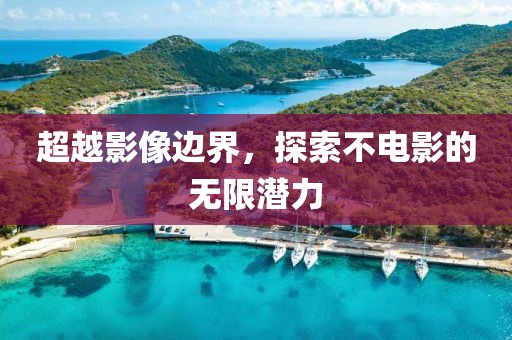 超越影像边界，探索不电影的无限潜力