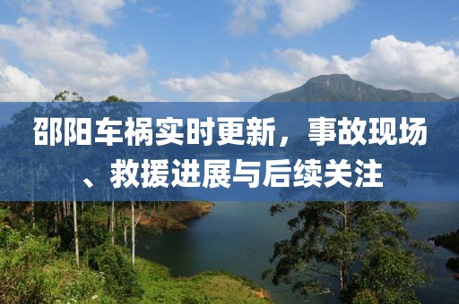 邵阳车祸实时更新，事故现场、救援进展与后续关注