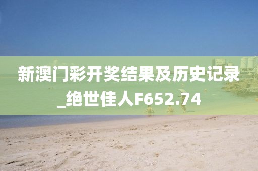 新澳门彩开奖结果及历史记录_绝世佳人F652.74