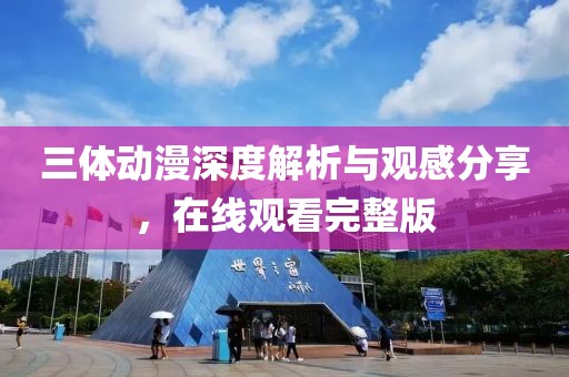 三体动漫深度解析与观感分享，在线观看完整版
