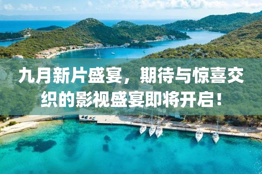 九月新片盛宴，期待与惊喜交织的影视盛宴即将开启！
