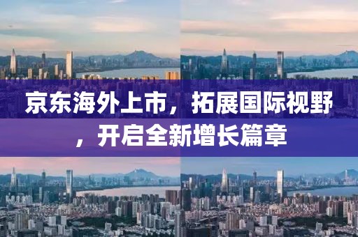 京东海外上市，拓展国际视野，开启全新增长篇章