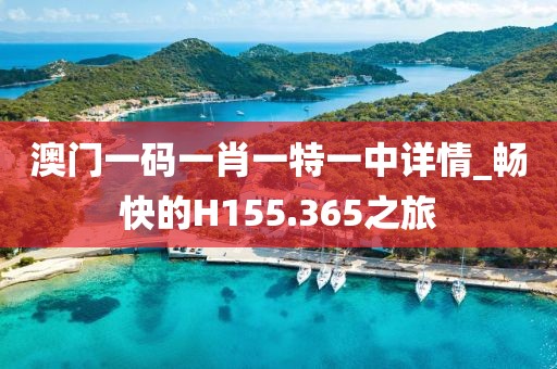 澳门一码一肖一特一中详情_畅快的H155.365之旅
