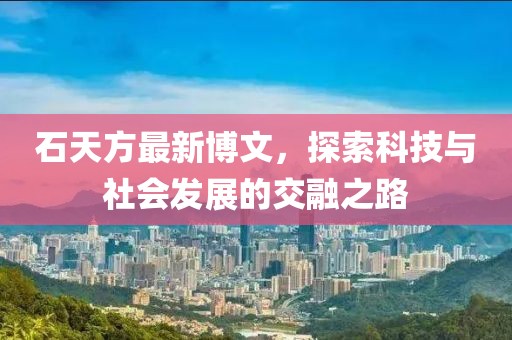 石天方最新博文，探索科技与社会发展的交融之路