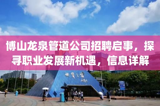 博山龙泉管道公司招聘启事，探寻职业发展新机遇，信息详解
