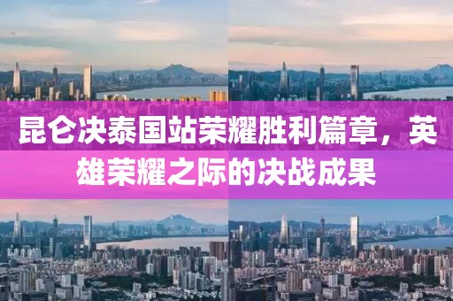 昆仑决泰国站荣耀胜利篇章，英雄荣耀之际的决战成果