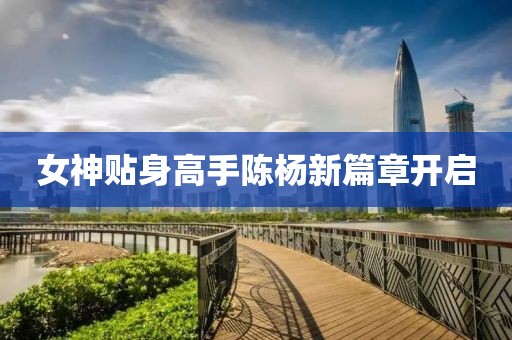 女神贴身高手陈杨新篇章开启