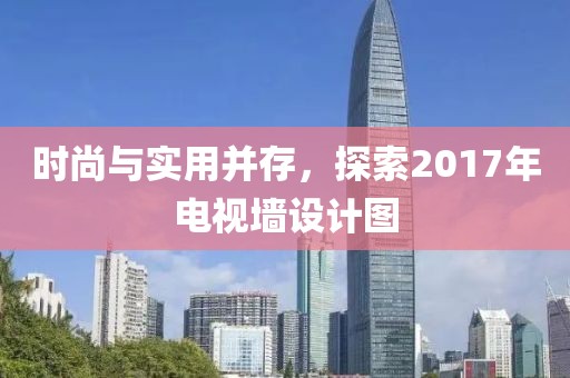 时尚与实用并存，探索2017年电视墙设计图