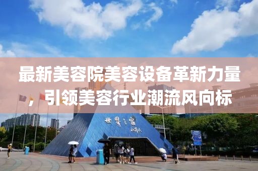 最新美容院美容设备革新力量，引领美容行业潮流风向标