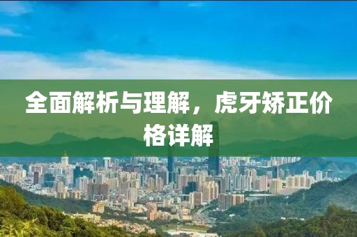 全面解析与理解，虎牙矫正价格详解