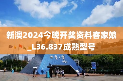 新澳2024今晚开奖资料客家娘_L36.837成熟型号
